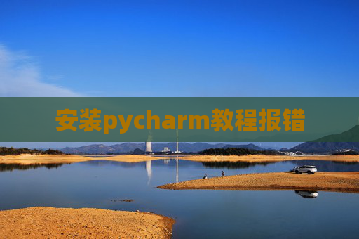 安装pycharm教程报错 安装pycharm教程报错